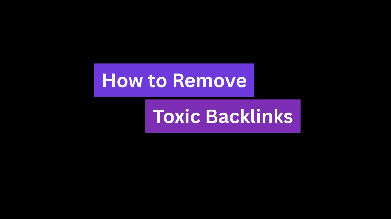 How to Remove Toxic Backlinks